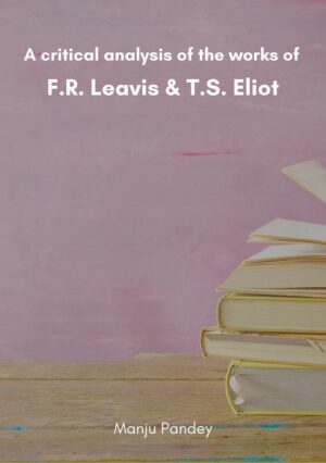 A critical analysis of the works of F.R. Leavis & T.S. Eliot