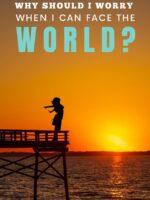 Why should I worry when I can face the world?