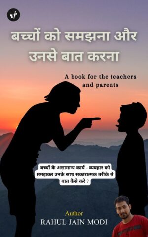 Bacchon Ko Samajhna Aur Unse Baat Karna - Bacchon Ke Asamanya Karya Vyavhaar Ko Samajhkar Unke Sath Sakaratmak Tarike Se Karya Aur Vyavhar Kaise Kare. ( A Book For The Parents And Teachers)