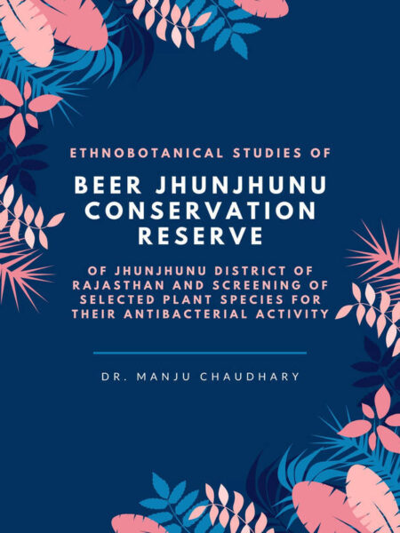 Ethnobotanical Studies of Beer Jhunjhunu Conservation Reserve of Jhunjhunu District of Rajasthan and Screening of Selected Plant Species for their Antibacterial Activity
