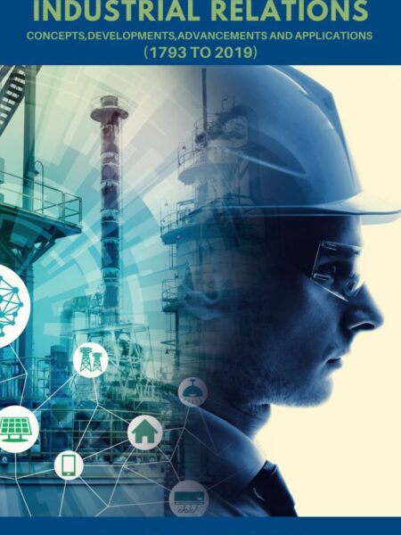 Industrial Relations: Concepts, Developments, Advancements and Applications (1793 to 2019)