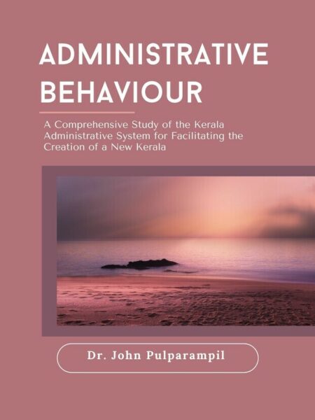 Administrative Behaviour: A Comprehensive Study of the Kerala Administrative System for Facilitating the Creation of a New Kerala