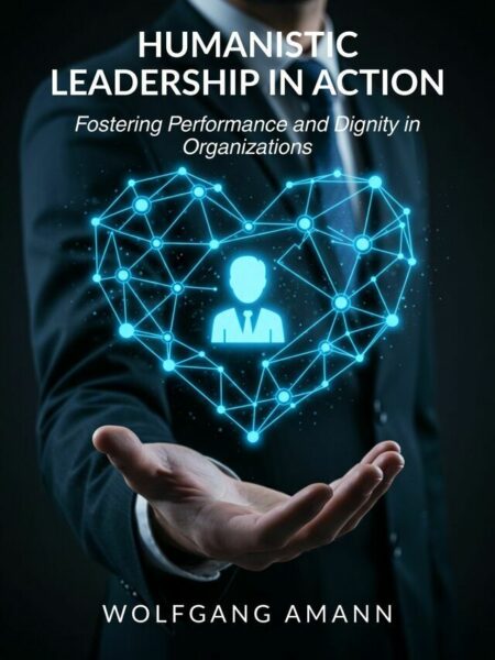 Humanistic Leadership in Action - Fostering Performance and Dignity in Organizations