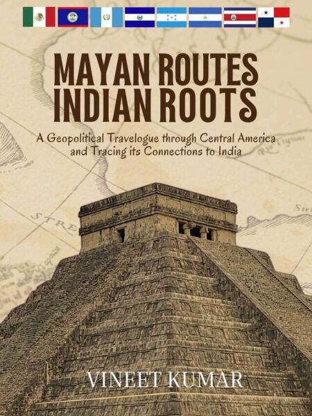 Mayan Routes Indian Roots: A Geopolitical Travelogue through Central America and Tracing its Connections to India – Premium Color Edition