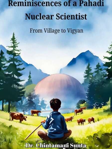 Reminiscences of a Pahadi Nuclear Scientist- From Village to Vigyan